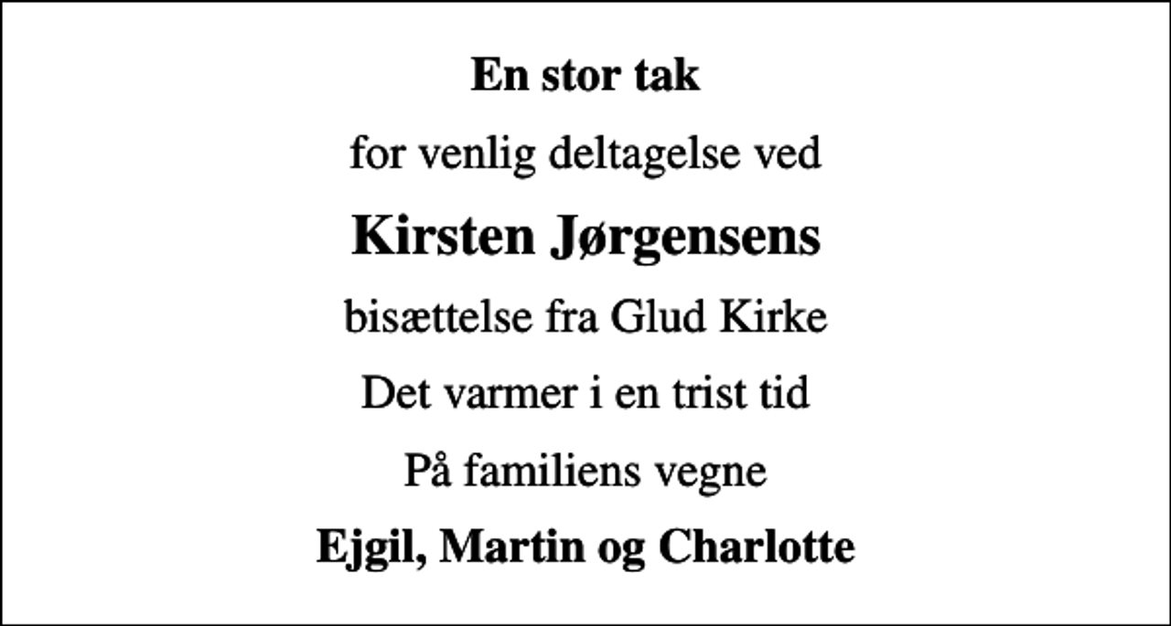 <p>En stor tak<br />for venlig deltagelse ved<br />Kirsten Jørgensens<br />bisættelse fra Glud Kirke<br />Det varmer i en trist tid<br />På familiens vegne<br />Ejgil, Martin og Charlotte</p>