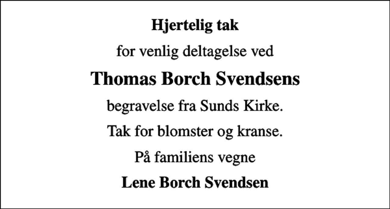 <p>Hjertelig tak<br />for venlig deltagelse ved<br />Thomas Borch Svendsens<br />begravelse fra Sunds Kirke.<br />Tak for blomster og kranse.<br />På familiens vegne<br />Lene Borch Svendsen</p>