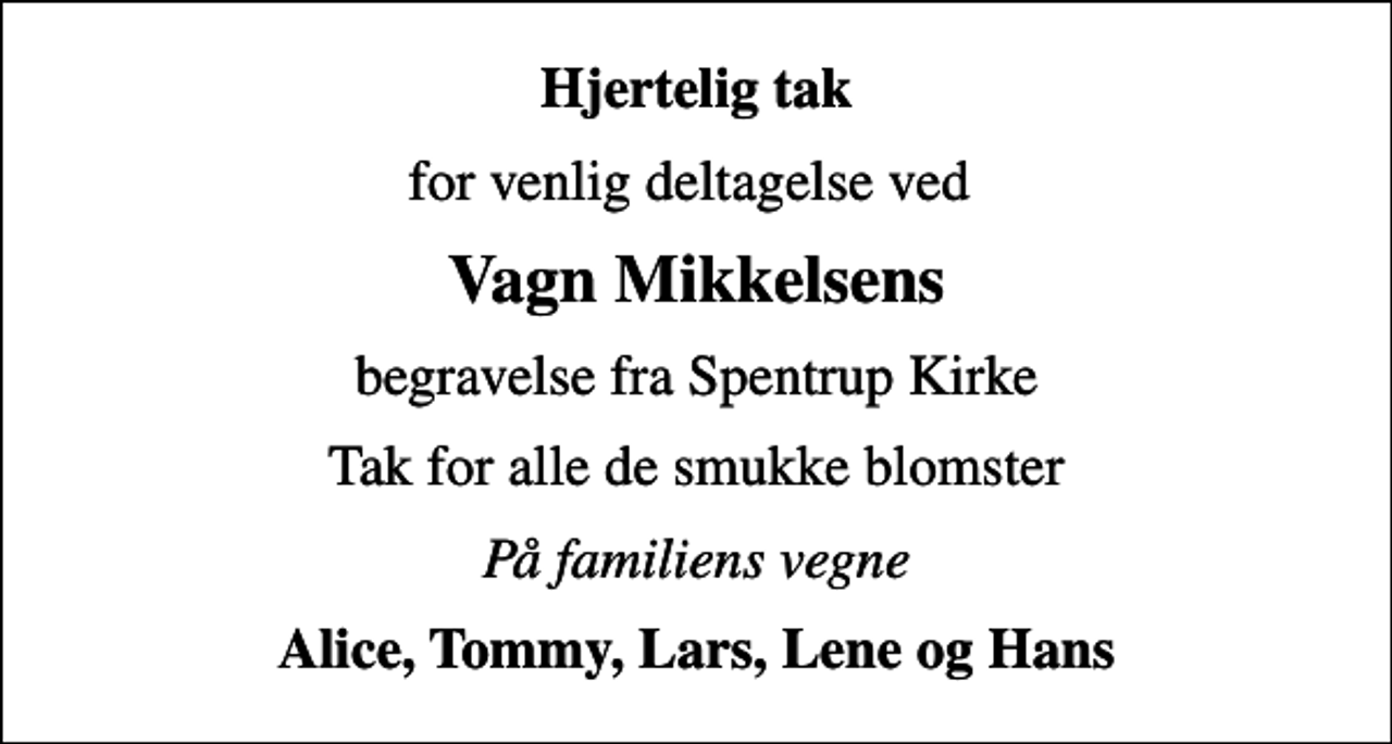 <p>Hjertelig tak<br />for venlig deltagelse ved<br />Vagn Mikkelsens<br />begravelse fra Spentrup Kirke<br />Tak for alle de smukke blomster<br />På familiens vegne<br />Alice, Tommy, Lars, Lene og Hans</p>