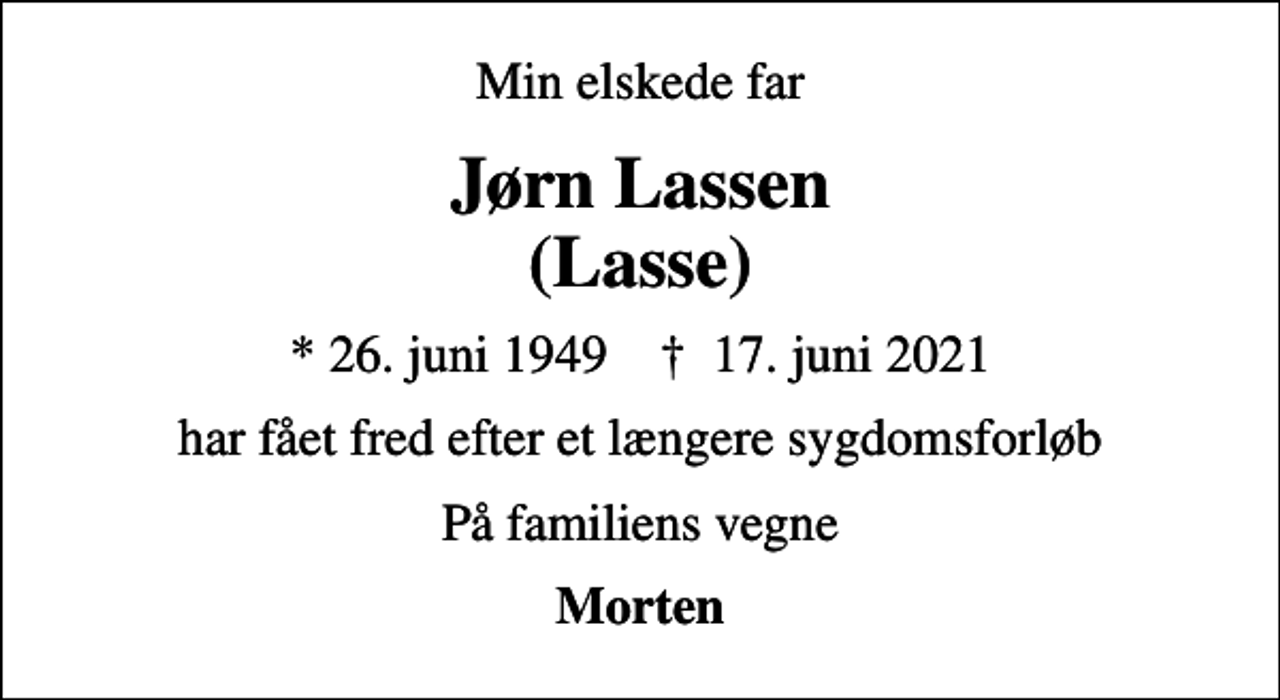 <p>Min elskede far<br />Jørn Lassen (Lasse)<br />* 26. juni 1949 ✝ 17. juni 2021<br />har fået fred efter et længere sygdomsforløb<br />På familiens vegne<br />Morten</p>