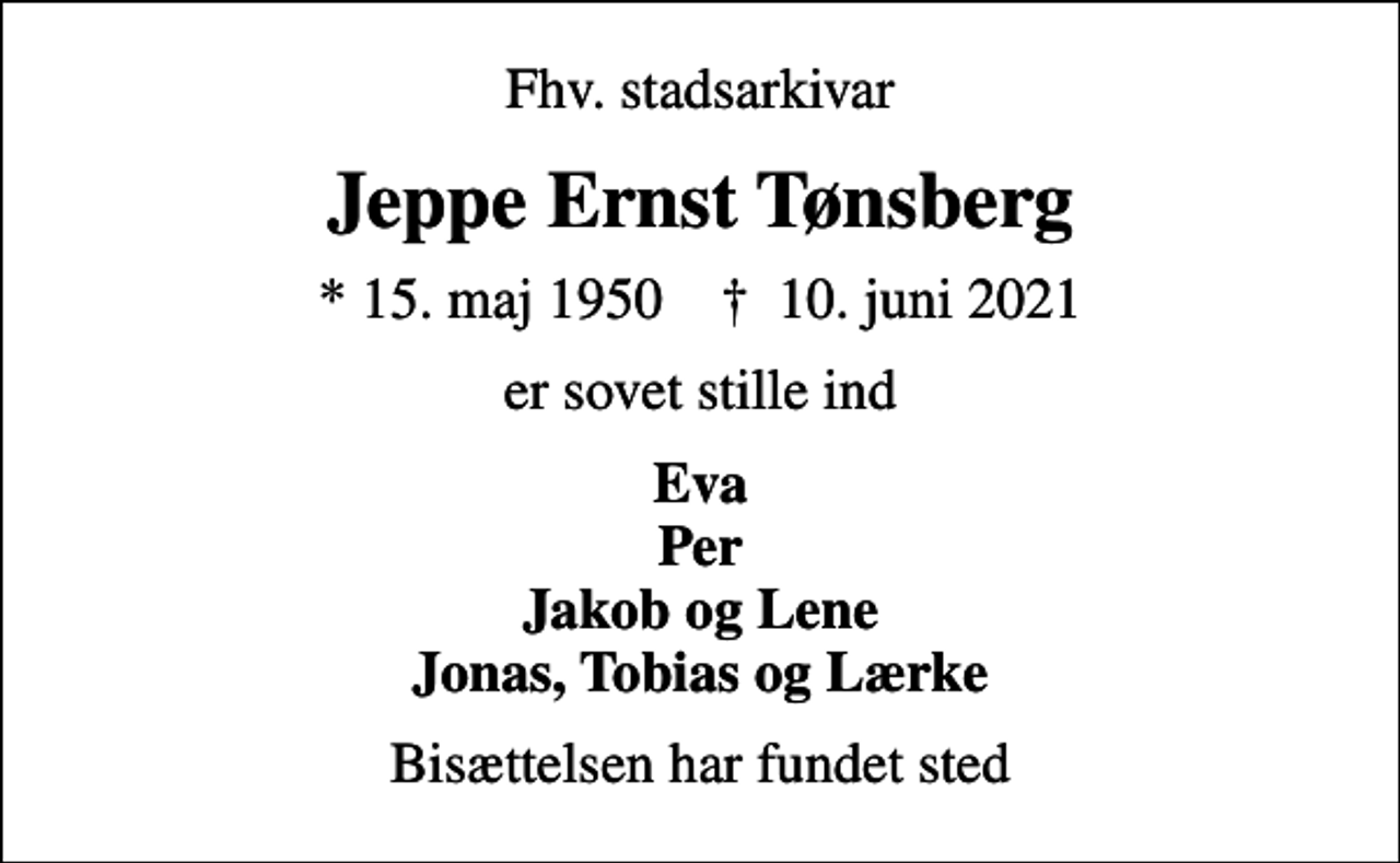<p>Fhv. stadsarkivar<br />Jeppe Ernst Tønsberg<br />* 15. maj 1950 ✝ 10. juni 2021<br />er sovet stille ind<br />Eva Per Jakob og Lene Jonas, Tobias og Lærke<br />Bisættelsen har fundet sted</p>