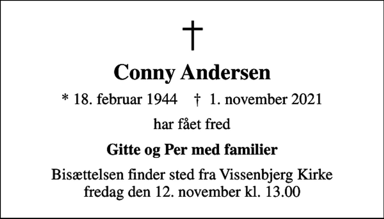 <p>Conny Andersen<br />* 18. februar 1944 ✝ 1. november 2021<br />har fået fred<br />Gitte og Per med familier<br />Bisættelsen finder sted fra Vissenbjerg Kirke fredag den 12. november kl. 13.00</p>