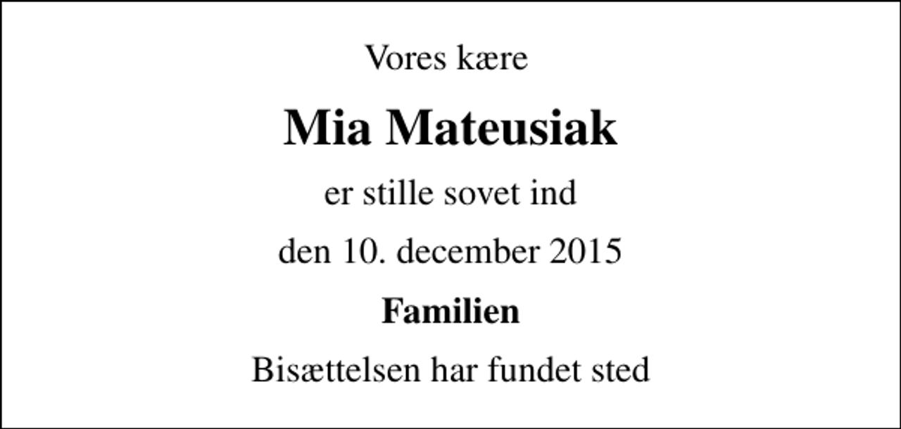 <p>Vores kære<br />Mia Mateusiak<br />er stille sovet ind<br />den 10. december 2015<br />Familien<br />Bisættelsen har fundet sted</p>