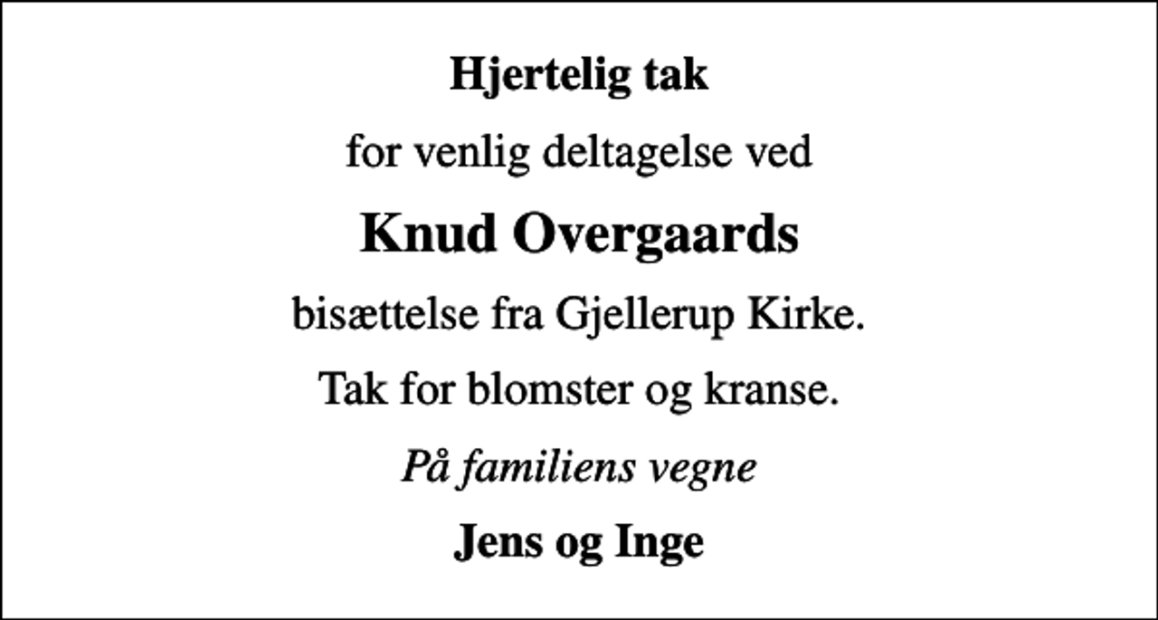 <p>Hjertelig tak<br />for venlig deltagelse ved<br />Knud Overgaards<br />bisættelse fra Gjellerup Kirke.<br />Tak for blomster og kranse.<br />På familiens vegne<br />Jens og Inge</p>