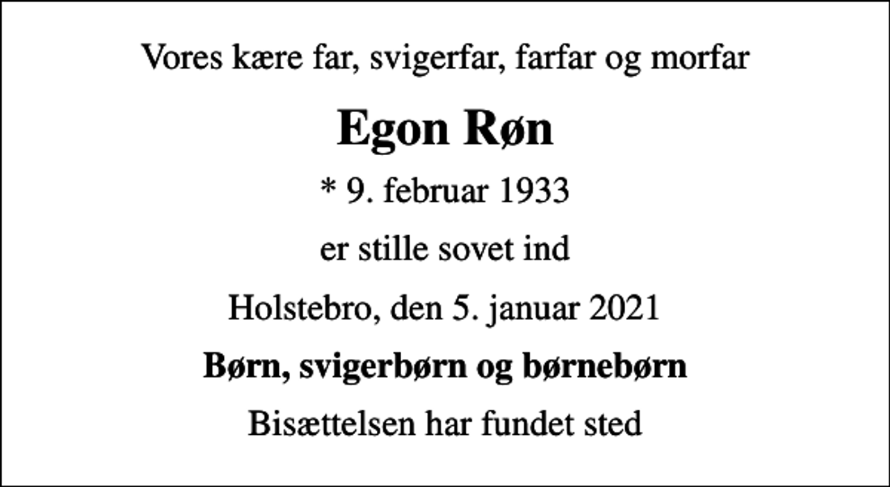 <p>Vores kære far, svigerfar, farfar og morfar<br />Egon Røn<br />* 9. februar 1933<br />er stille sovet ind<br />Holstebro, den 5. januar 2021<br />Børn, svigerbørn og børnebørn<br />Bisættelsen har fundet sted</p>