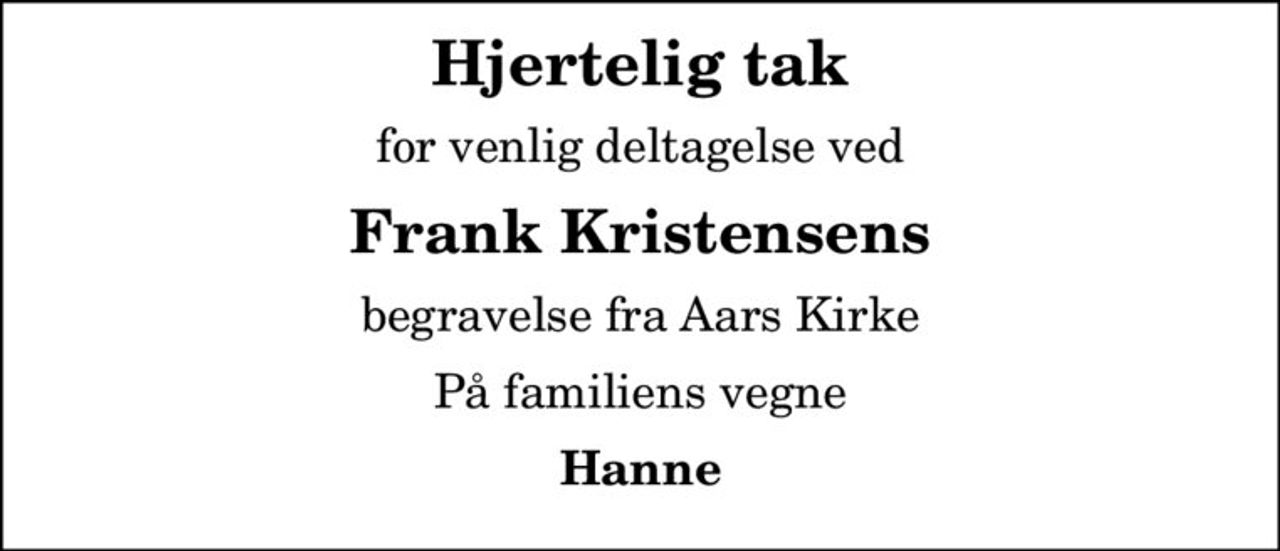 Hjertelig tak
for venlig deltagelse ved
Frank Kristensens
begravelse fra Aars Kirke
På familiens vegne
Hanne
