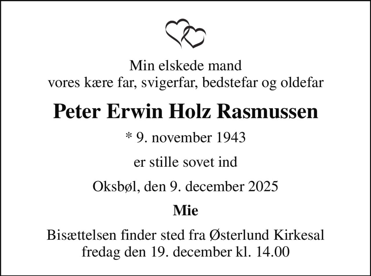Min elskede mand vores kære far, svigerfar, bedstefar og oldefar
Peter Erwin Holz Rasmussen
* 9. november 1943
er stille sovet ind
Oksbøl, den 9. december 2025
Mie
Bisættelsen finder sted fra Østerlund Kirkesal  fredag den 19. december kl. 14.00