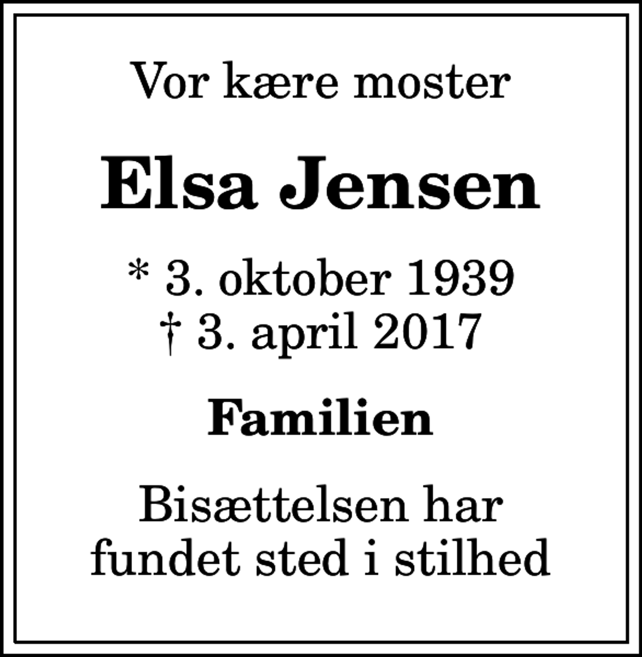 <p>Vor kære moster<br />Elsa Jensen<br />* 3. oktober 1939<br />✝ 3. april 2017<br />Familien<br />Bisættelsen har fundet sted i stilhed</p>