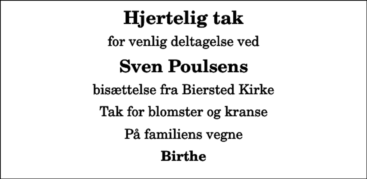 <p>Hjertelig tak<br />for venlig deltagelse ved<br />Sven Poulsens<br />bisættelse fra Biersted Kirke<br />Tak for blomster og kranse<br />På familiens vegne<br />Birthe</p>