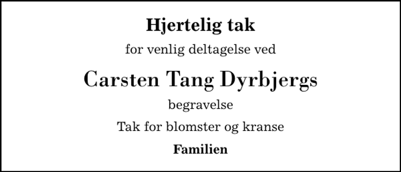<p>Hjertelig tak<br />for venlig deltagelse ved<br />Carsten Tang Dyrbjergs<br />begravelse<br />Tak for blomster og kranse<br />Familien</p>