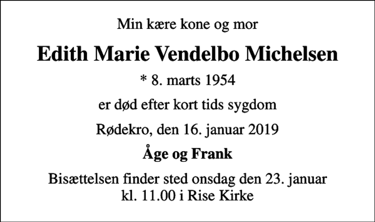 <p>Min kære kone og mor<br />Edith Marie Vendelbo Michelsen<br />* 8. marts 1954<br />er død efter kort tids sygdom<br />Rødekro, den 16. januar 2019<br />Åge og Frank<br />Bisættelsen finder sted onsdag den 23. januar kl. 11.00 i Rise Kirke</p>