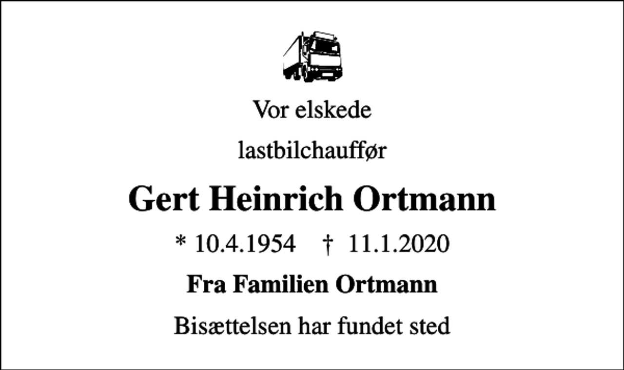 <p>Vor elskede<br />lastbilchauffør<br />Gert Heinrich Ortmann<br />* 10.4.1954 ✝ 11.1.2020<br />Fra Familien Ortmann<br />Bisættelsen har fundet sted</p>