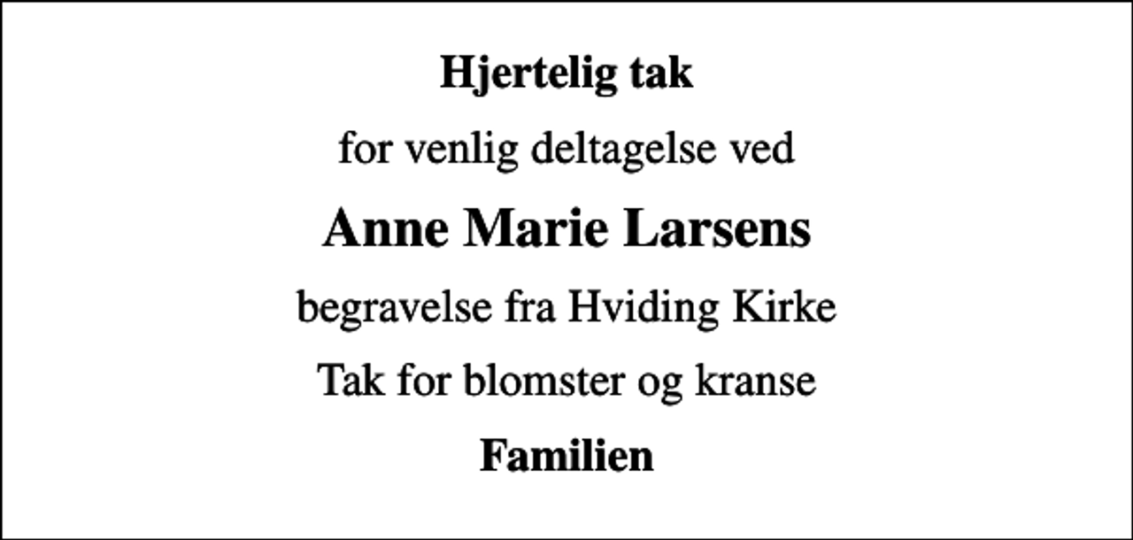 <p>Hjertelig tak<br />for venlig deltagelse ved<br />Anne Marie Larsens<br />begravelse fra Hviding Kirke<br />Tak for blomster og kranse<br />Familien</p>