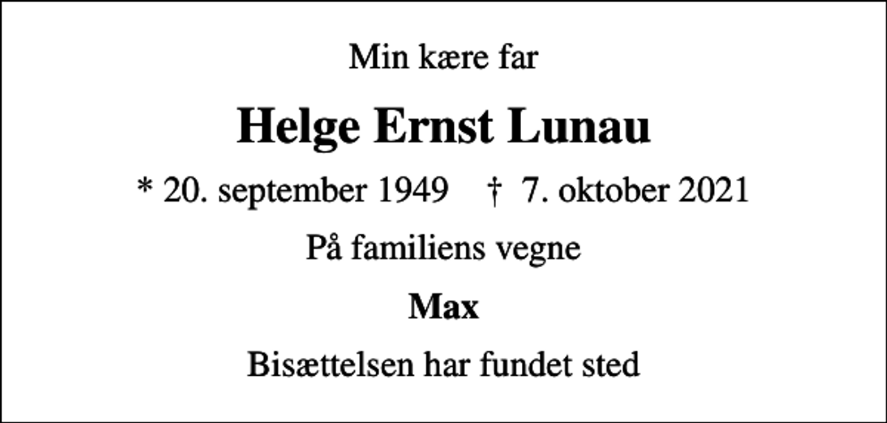 <p>Min kære far<br />Helge Ernst Lunau<br />* 20. september 1949 ✝ 7. oktober 2021<br />På familiens vegne<br />Max<br />Bisættelsen har fundet sted</p>