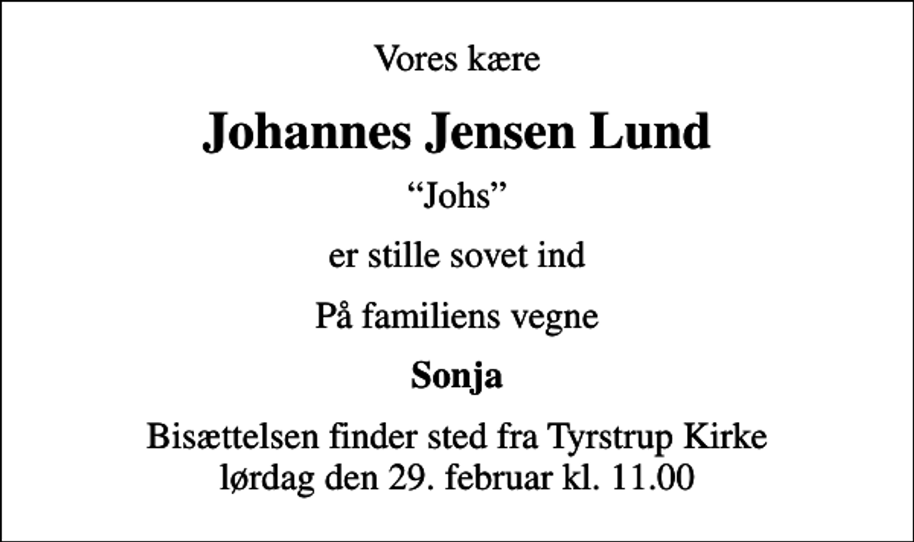 <p>Vores kære<br />Johannes Jensen Lund<br />Johs<br />er stille sovet ind<br />På familiens vegne<br />Sonja<br />Bisættelsen finder sted fra Tyrstrup Kirke lørdag den 29. februar kl. 11.00</p>