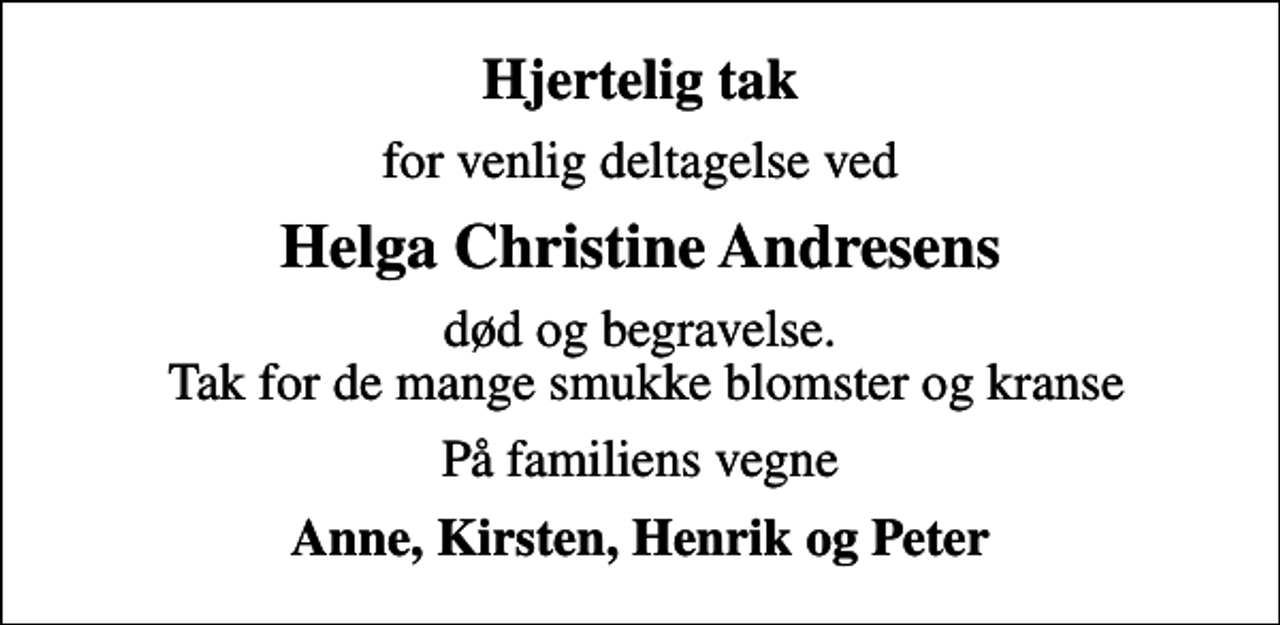 <p>Hjertelig tak<br />for venlig deltagelse ved<br />Helga Christine Andresens<br />død og begravelse. Tak for de mange smukke blomster og kranse<br />På familiens vegne<br />Anne, Kirsten, Henrik og Peter</p>
