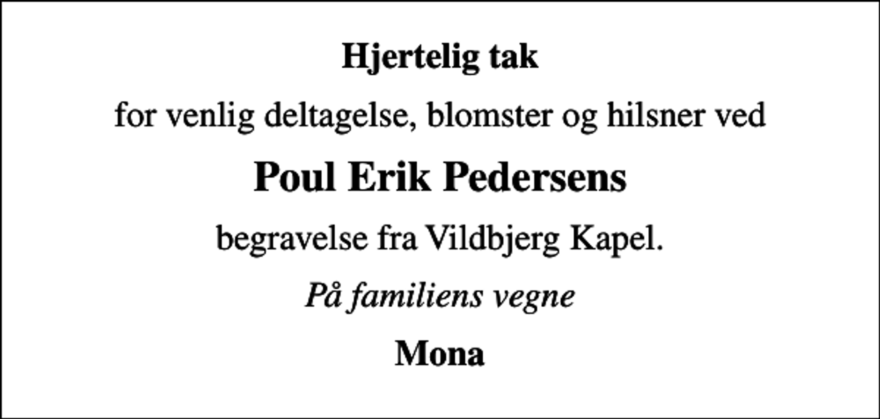 <p>Hjertelig tak<br />for venlig deltagelse, blomster og hilsner ved<br />Poul Erik Pedersens<br />begravelse fra Vildbjerg Kapel.<br />På familiens vegne<br />Mona</p>