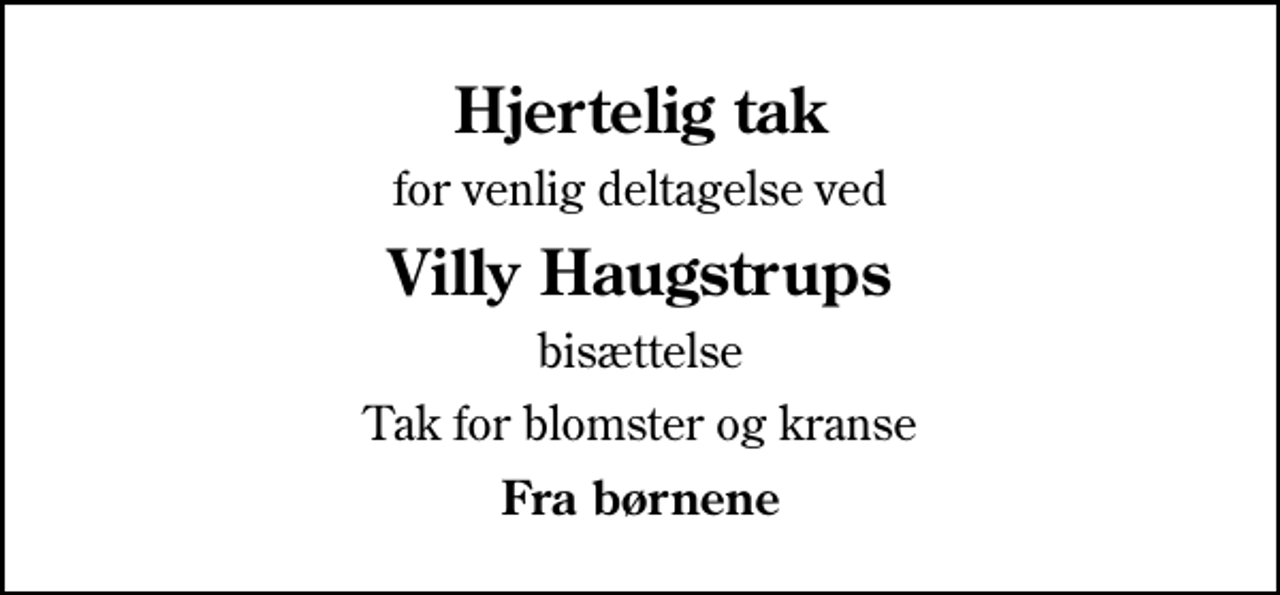 <p>Hjertelig tak<br />for venlig deltagelse ved<br />Villy Haugstrups<br />bisættelse<br />Tak for blomster og kranse<br />Fra børnene</p>