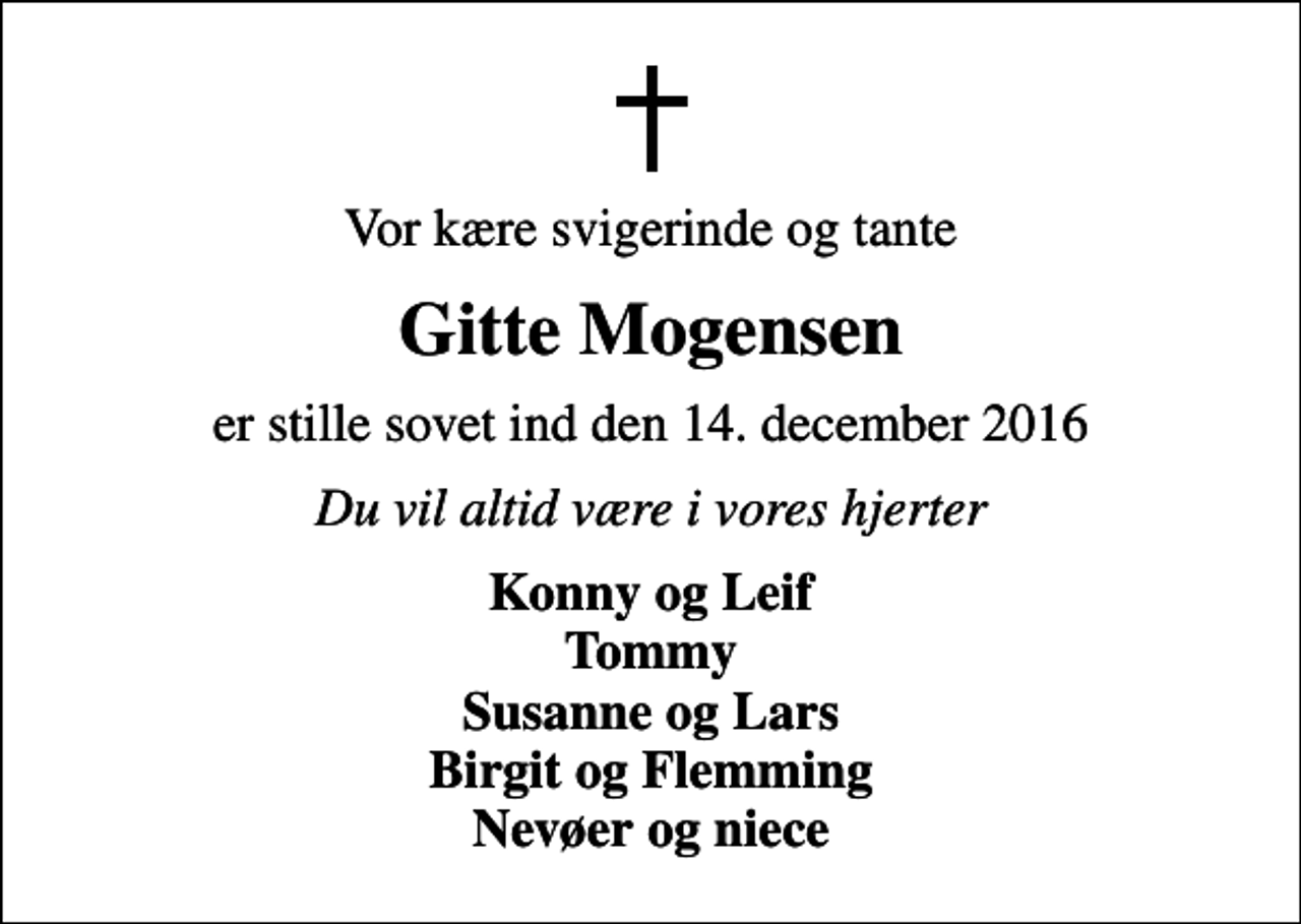 <p>Vor kære svigerinde og tante<br />Gitte Mogensen<br />er stille sovet ind den 14. december 2016<br />Du vil altid være i vores hjerter<br />Konny og Leif Tommy Susanne og Lars Birgit og Flemming Nevøer og niece</p>