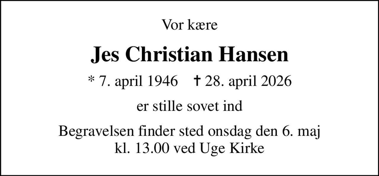 Vor kære
Jes Christian Hansen
* 7. april 1946    ✝ 28. april 2026
er stille sovet ind
Begravelsen finder sted onsdag den 6. maj kl. 13.00 ved Uge Kirke