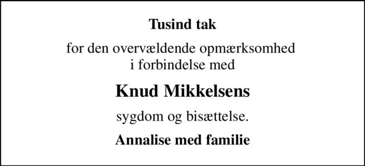 Tusind tak
for den overvældende opmærksomhed  i forbindelse med
Knud Mikkelsens
sygdom og bisættelse.
Annalise med familie
