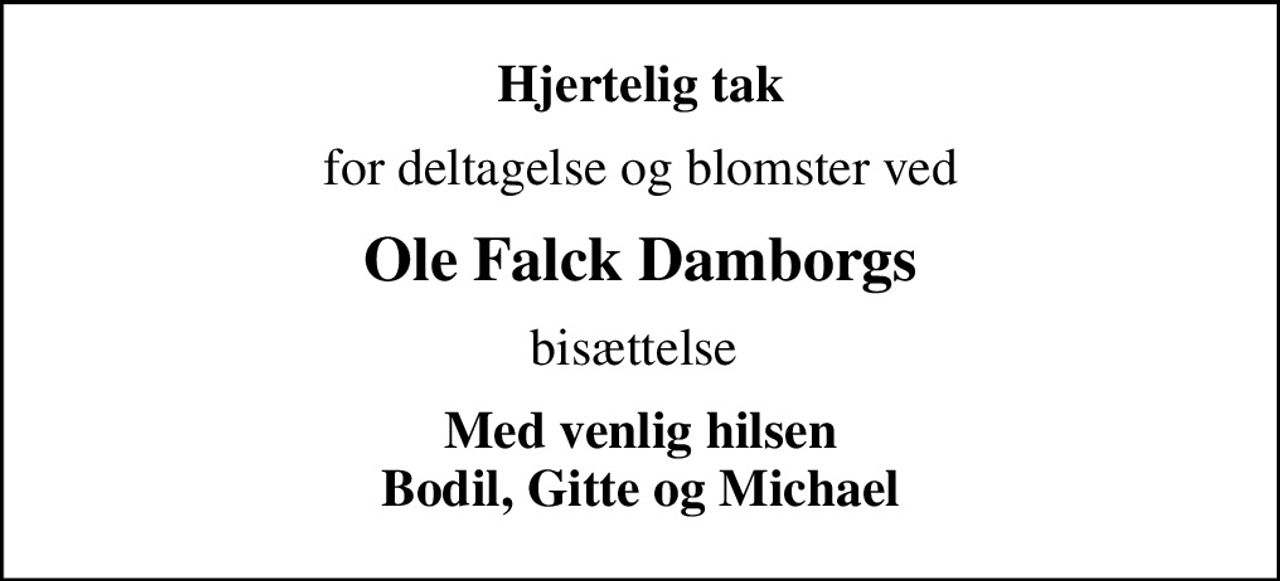 Hjertelig tak
for deltagelse og blomster ved
Ole Falck Damborgs
bisættelse 
Med venlig hilsen Bodil, Gitte og Michael