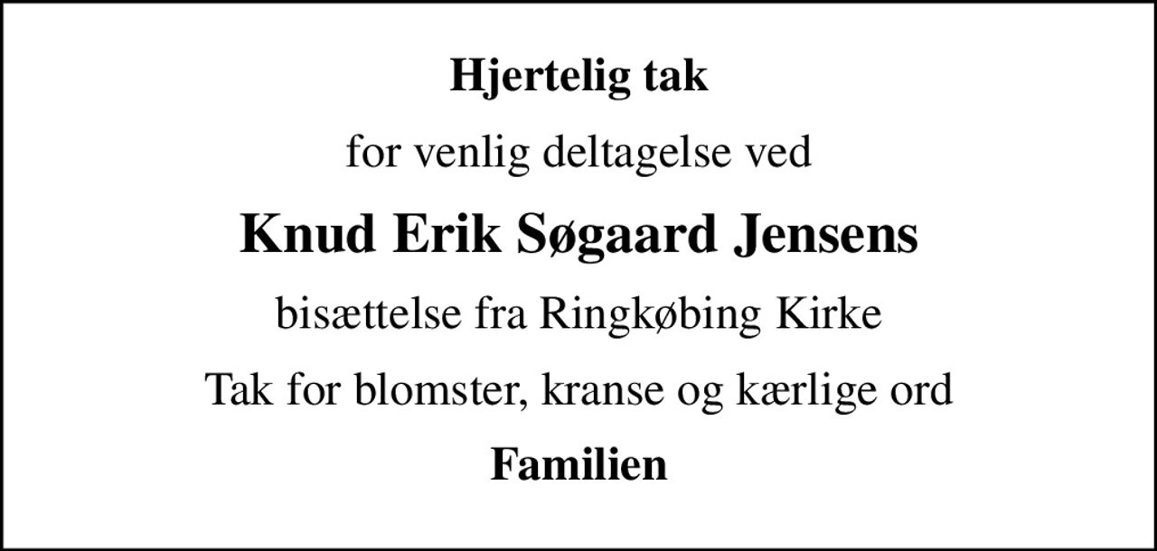 Hjertelig tak
for venlig deltagelse ved
Knud Erik Søgaard Jensens
bisættelse fra Ringkøbing Kirke
Tak for blomster, kranse og kærlige ord
Familien