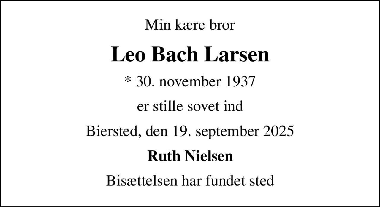 Min kære bror
Leo Bach Larsen
* 30. november 1937
er stille sovet ind
Biersted, den 19. september 2025
Ruth Nielsen
Bisættelsen har fundet sted