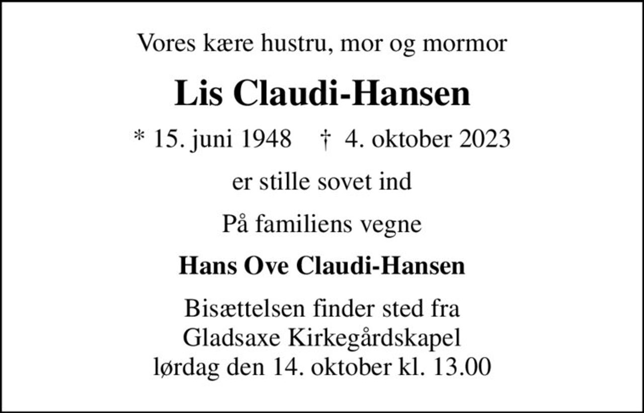 Vores kære hustru, mor og mormor
Lis Claudi-Hansen
* 15. juni 1948    ✝ 4. oktober 2023
er stille sovet ind
På familiens vegne
Hans Ove Claudi-Hansen
Bisættelsen finder sted fra Gladsaxe Kirkegårdskapel  lørdag den 14. oktober kl. 13.00