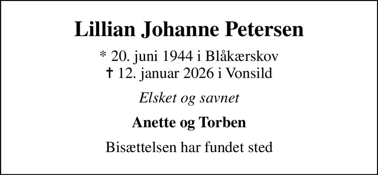 Lillian Johanne Petersen
* 20. juni 1944 i Blåkærskov
						✝ 12. januar 2026 i Vonsild
Elsket og savnet
Anette og Torben
Bisættelsen har fundet sted