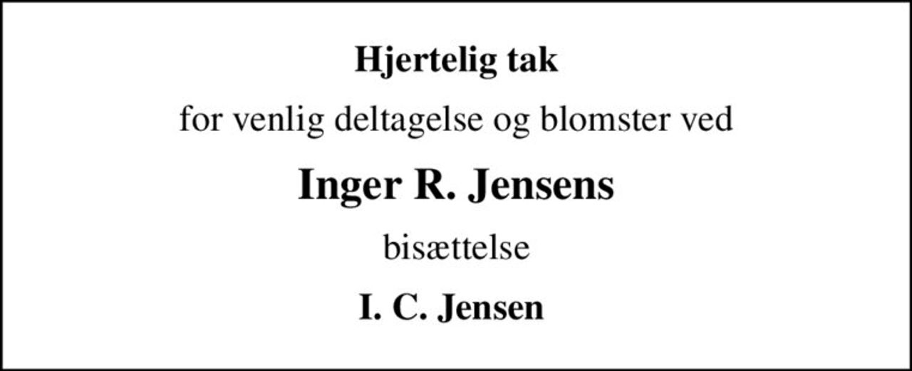 Hjertelig tak
for venlig deltagelse og blomster ved
Inger R. Jensens
bisættelse
I. C. Jensen