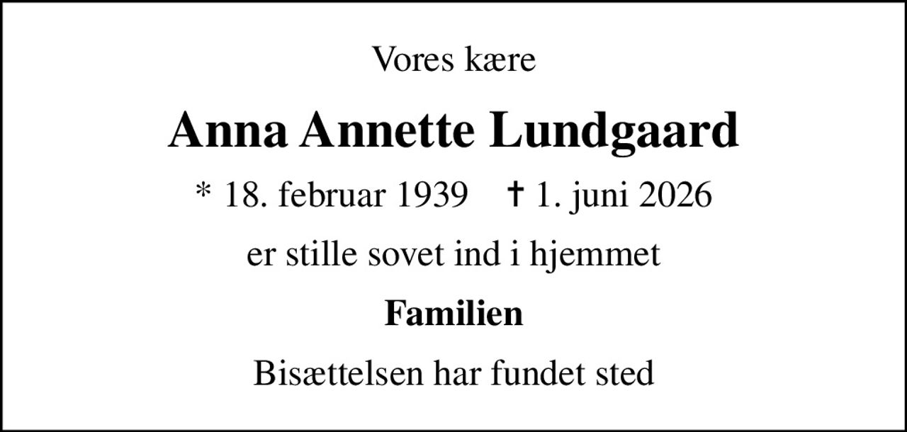 Vores kære
Anna Annette Lundgaard
* 18. februar 1939    ✝ 1. juni 2026
er stille sovet ind i hjemmet
Familien
Bisættelsen har fundet sted