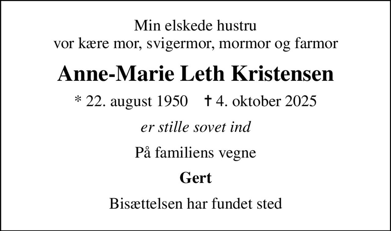 Min elskede hustru vor kære mor, svigermor, mormor og farmor
Anne-Marie Leth Kristensen
* 22. august 1950    ✝ 4. oktober 2025
er stille sovet ind
På familiens vegne
Gert
Bisættelsen har fundet sted