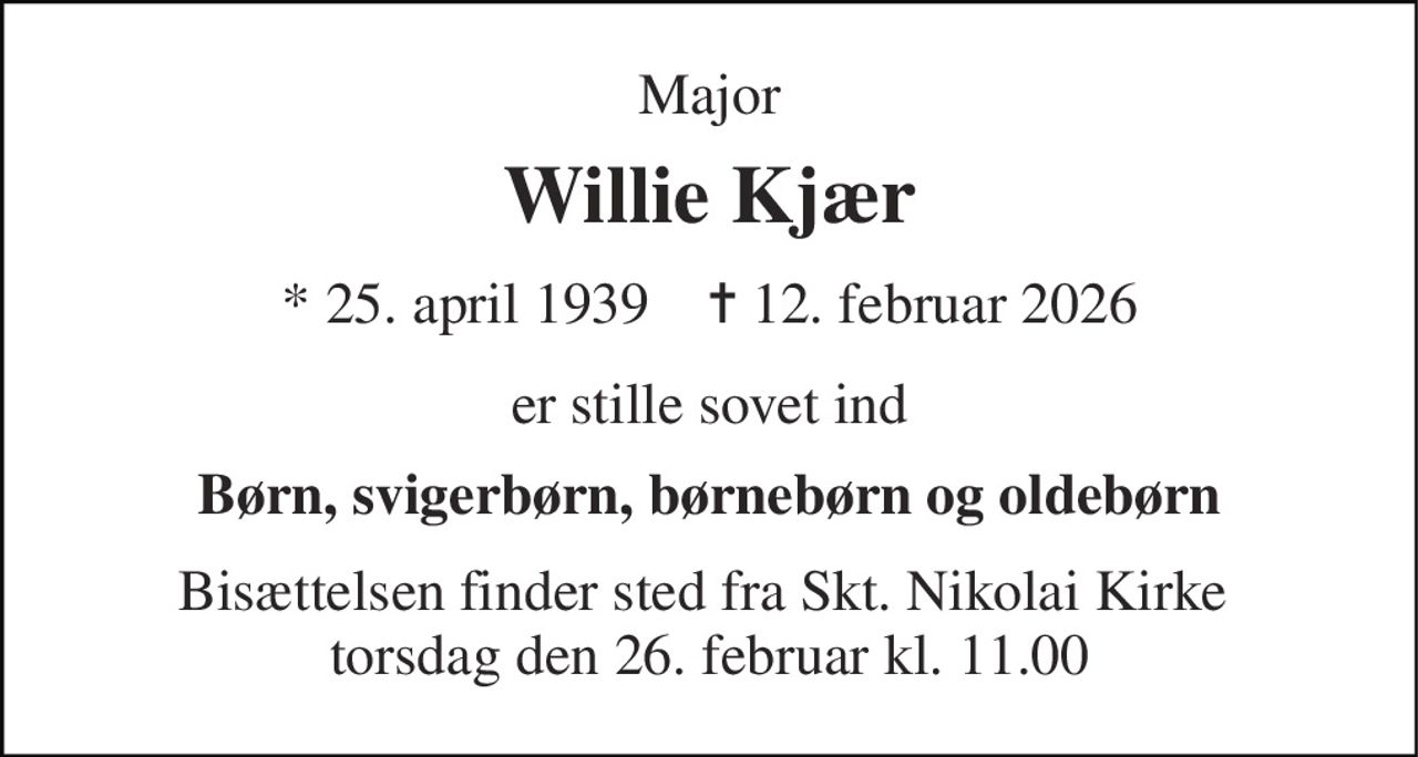 Major 
Willie Kjær 
* 25. april 1939    ✝ 12. februar 2026 
er stille sovet ind 
Børn, svigerbørn, børnebørn og oldebørn 
Bisættelsen finder sted fra Skt. Nikolai Kirke  torsdag den 26. februar kl. 11.00