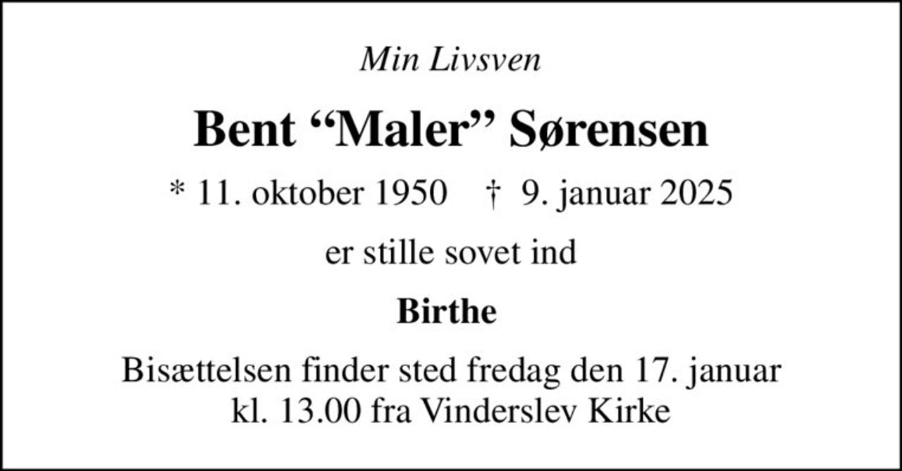 Min Livsven
Bent Maler Sørensen
* 11. oktober 1950    ✝ 9. januar 2025
er stille sovet ind
Birthe 
Bisættelsen finder sted fredag den 17. januar kl. 13.00 fra Vinderslev Kirke