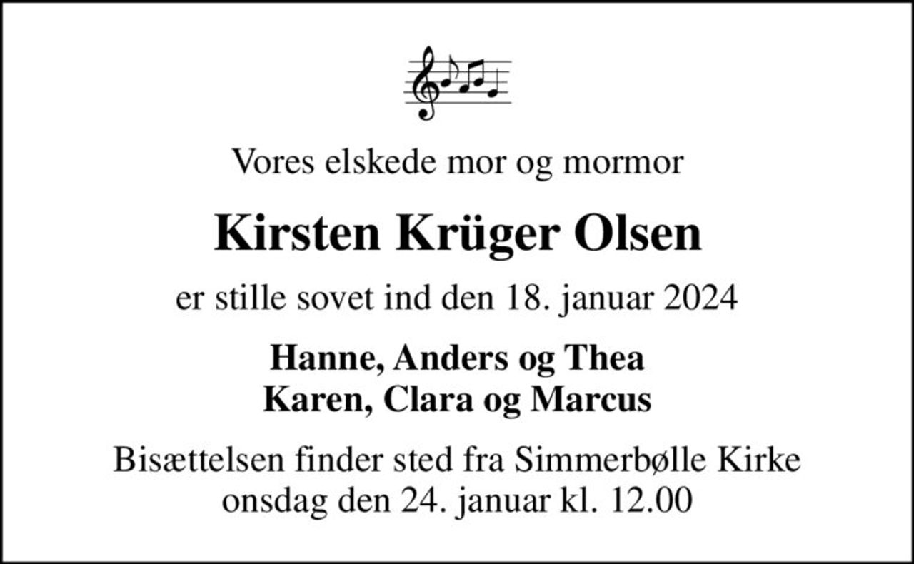 Vores elskede mor og mormor
Kirsten Krüger Olsen
er stille sovet ind den 18. januar 2024
Hanne, Anders og Thea Karen, Clara og Marcus
Bisættelsen finder sted fra Simmerbølle Kirke  onsdag den 24. januar kl. 12.00