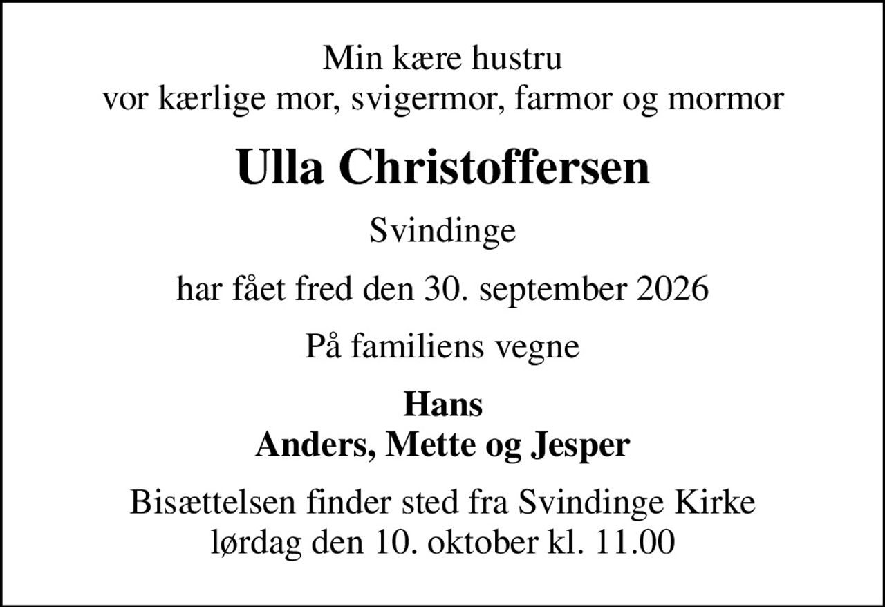 Min kære hustru vor kærlige mor, svigermor, farmor og mormor
Ulla Christoffersen
Svindinge
har fået fred den 30. september 2026
På familiens vegne
Hans Anders, Mette og Jesper
Bisættelsen finder sted fra Svindinge Kirke  lørdag den 10. oktober kl. 11.00