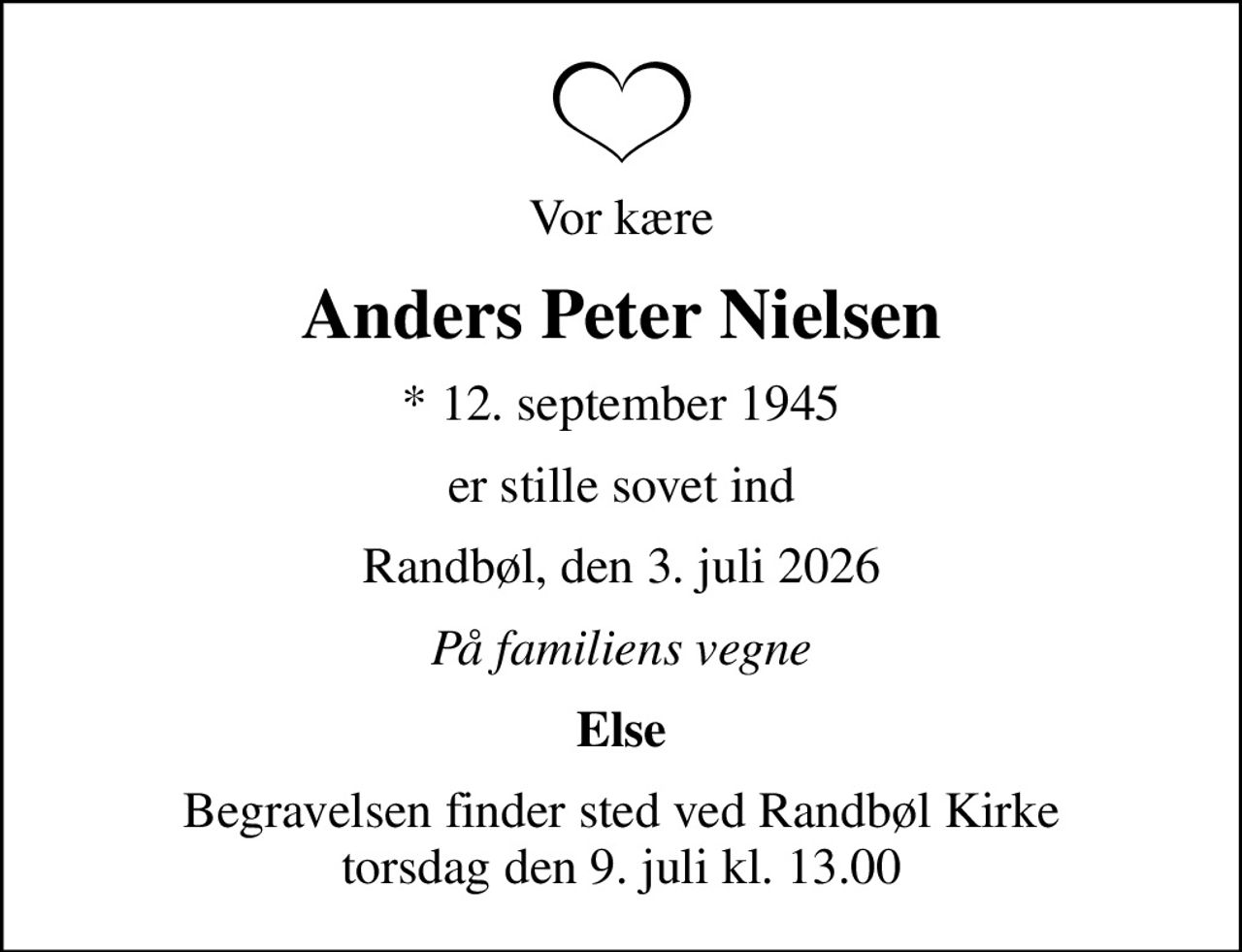 Vor kære
Anders Peter Nielsen
* 12. september 1945
er stille sovet ind
Randbøl, den 3. juli 2026
På familiens vegne
Else
Begravelsen finder sted ved Randbøl Kirke  torsdag den 9. juli kl. 13.00