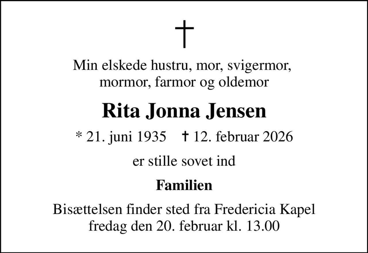 Min elskede hustru, mor, svigermor,  mormor, farmor og oldemor
Rita Jonna Jensen
* 21. juni 1935    ✝ 12. februar 2026
er stille sovet ind
Familien
Bisættelsen finder sted fra Fredericia Kapel  fredag den 20. februar kl. 13.00