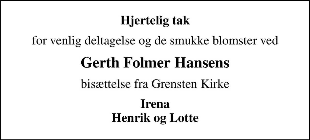 Hjertelig tak
for venlig deltagelse og de smukke blomster ved
Gerth Folmer Hansens
bisættelse fra Grensten Kirke
Irena Henrik og Lotte