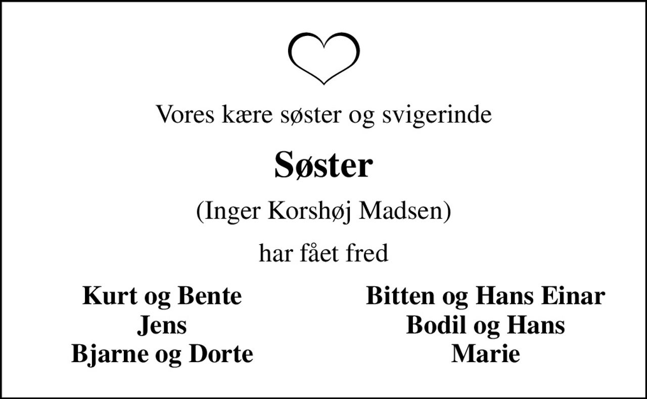 Vores kære søster og svigerinde
Søster
(Inger Korshøj Madsen)
har fået fred
Kurt og Bente
Bitten og Hans Einar
Jens
Bodil og Hans
Bjarne og Dorte
Marie
