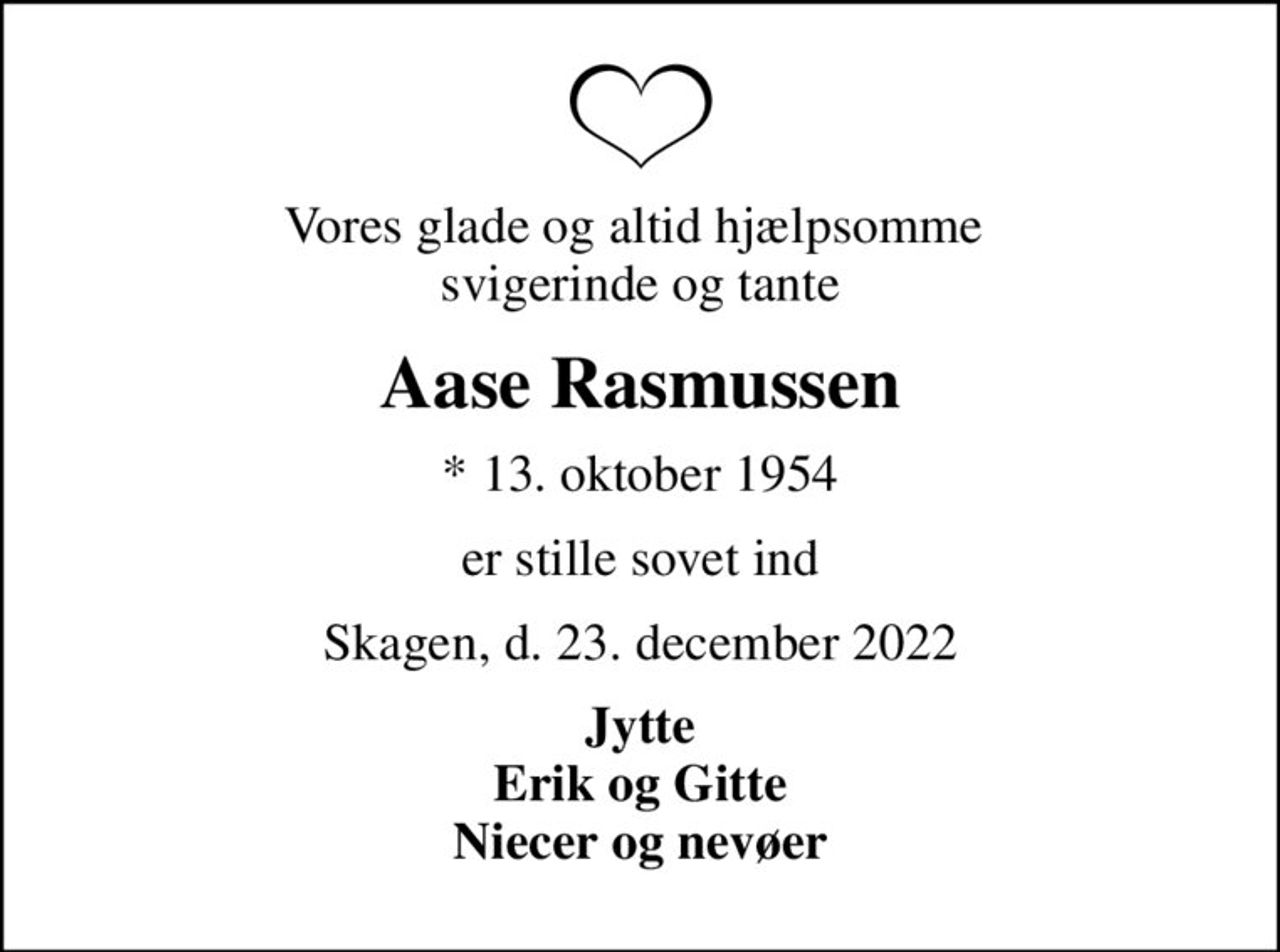 Vores glade og altid hjælpsomme  svigerinde og tante
Aase Rasmussen
* 13. oktober 1954
er stille sovet ind
Skagen, d. 23. december 2022
Jytte Erik og Gitte Niecer og nevøer