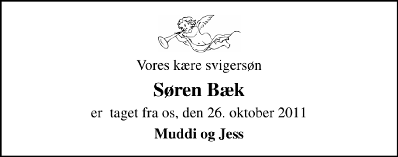 <p>Vores kære svigersøn<br />Søren Bæk<br />er taget fra os, den 26. oktober 2011<br />Muddi og Jess</p>