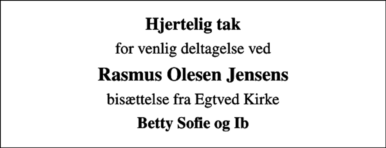 <p>Hjertelig tak<br />for venlig deltagelse ved<br />Rasmus Olesen Jensens<br />bisættelse fra Egtved Kirke<br />Betty Sofie og Ib</p>