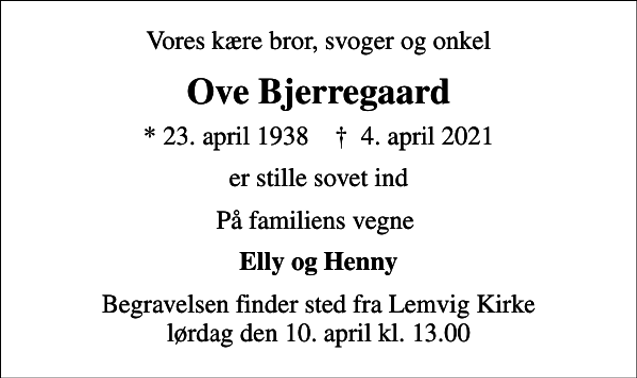 <p>Vores kære bror, svoger og onkel<br />Ove Bjerregaard<br />* 23. april 1938 ✝ 4. april 2021<br />er stille sovet ind<br />På familiens vegne<br />Elly og Henny<br />Begravelsen finder sted fra Lemvig Kirke lørdag den 10. april kl. 13.00</p>