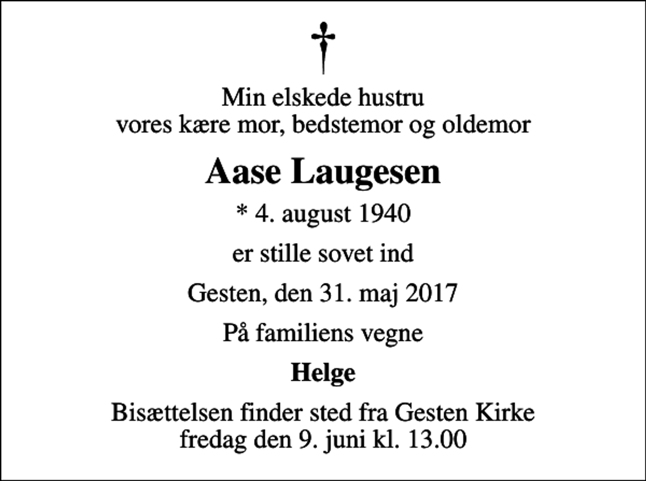 <p>Min elskede hustru vores kære mor, bedstemor og oldemor<br />Aase Laugesen<br />* 4. august 1940<br />er stille sovet ind<br />Gesten, den 31. maj 2017<br />På familiens vegne<br />Helge<br />Bisættelsen finder sted fra Gesten Kirke fredag den 9. juni kl. 13.00</p>