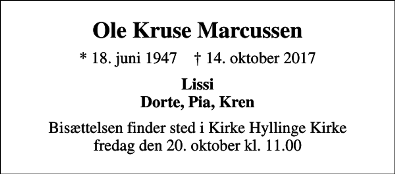 <p>Ole Kruse Marcussen<br />* 18. juni 1947 ✝ 14. oktober 2017<br />Lissi Dorte, Pia, Kren<br />Bisættelsen finder sted i Kirke Hyllinge Kirke fredag den 20. oktober kl. 11.00</p>