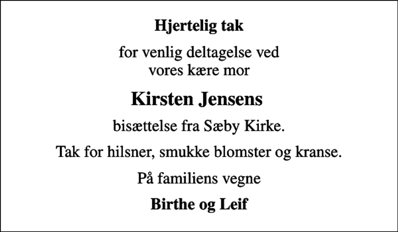 <p>Hjertelig tak<br />for venlig deltagelse ved vores kære mor<br />Kirsten Jensens<br />bisættelse fra Sæby Kirke.<br />Tak for hilsner, smukke blomster og kranse.<br />På familiens vegne<br />Birthe og Leif</p>