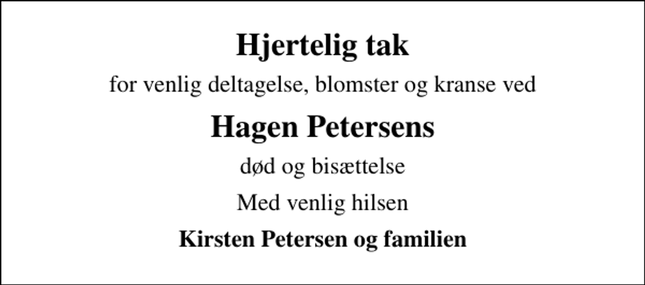 <p>Hjertelig tak<br />for venlig deltagelse, blomster og kranse ved<br />Hagen Petersens<br />død og bisættelse<br />Med venlig hilsen<br />Kirsten Petersen og familien</p>
