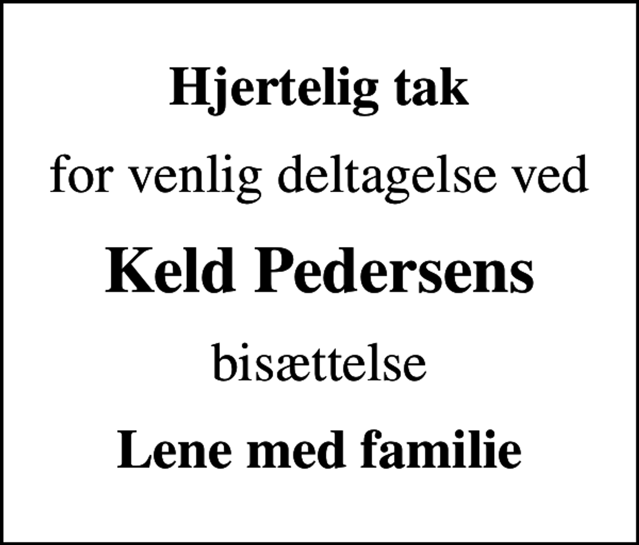 <p>Hjertelig tak<br />for venlig deltagelse ved<br />Keld Pedersens<br />bisættelse<br />Lene med familie</p>